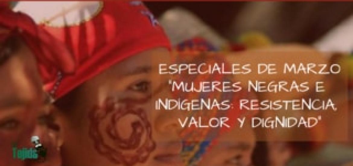 La Tejida| Especiales de Marzo: Mujeres negras e indígenas: resistencia, valor y dignidad 