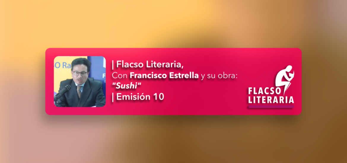 Flacso Literaria - Episodio 10 | Obra: Sushi, Francisco Estrella