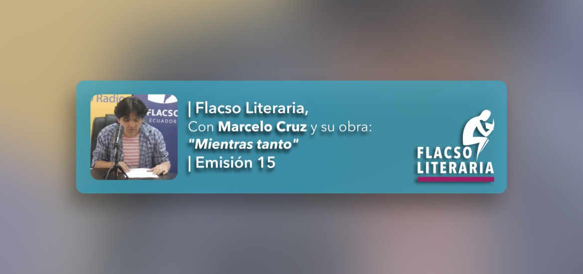 Flacso Literaria Episodio 15 | Obra: Mientras tanto, Marcelo Cruz